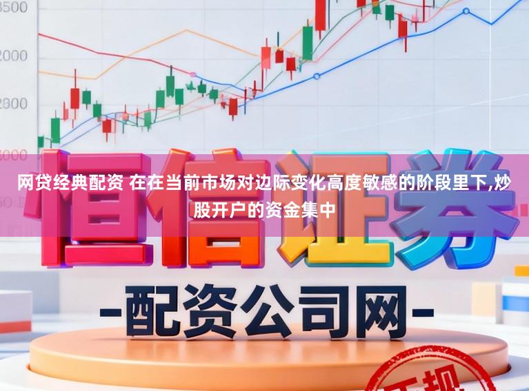 网贷经典配资 在在当前市场对边际变化高度敏感的阶段里下,炒股开户的资金集中