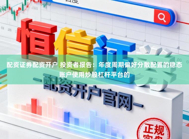 配资证券配资开户 投资者报告：年度周期偏好分散配置的稳态账户使用炒股杠杆平台的