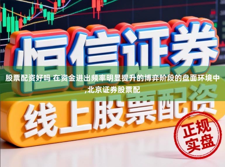股票配资好吗 在资金进出频率明显提升的博弈阶段的盘面环境中,北京证券股票配