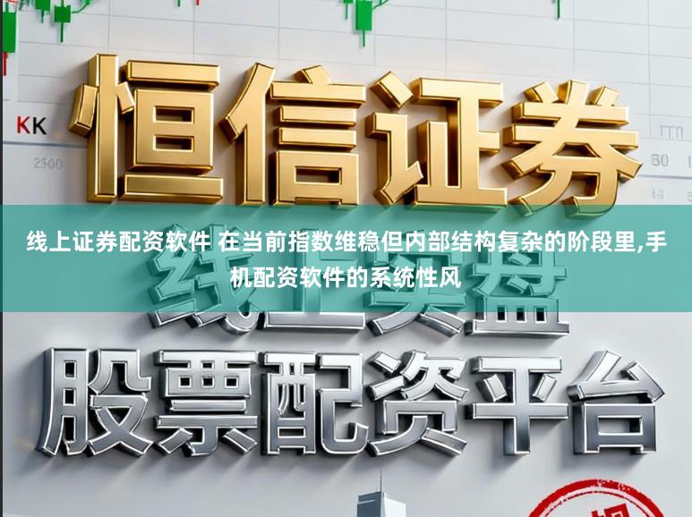 线上证券配资软件 在当前指数维稳但内部结构复杂的阶段里,手机配资软件的系统性风
