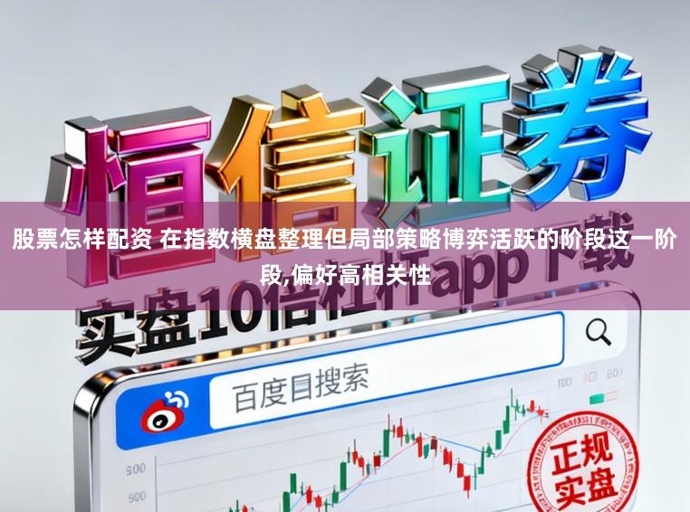 股票怎样配资 在指数横盘整理但局部策略博弈活跃的阶段这一阶段,偏好高相关性
