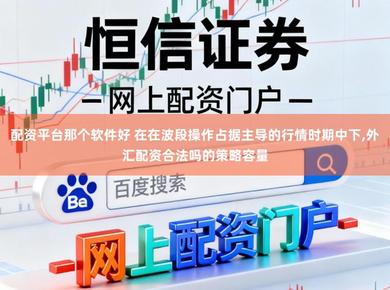配资平台那个软件好 在在波段操作占据主导的行情时期中下,外汇配资合法吗的策略容量