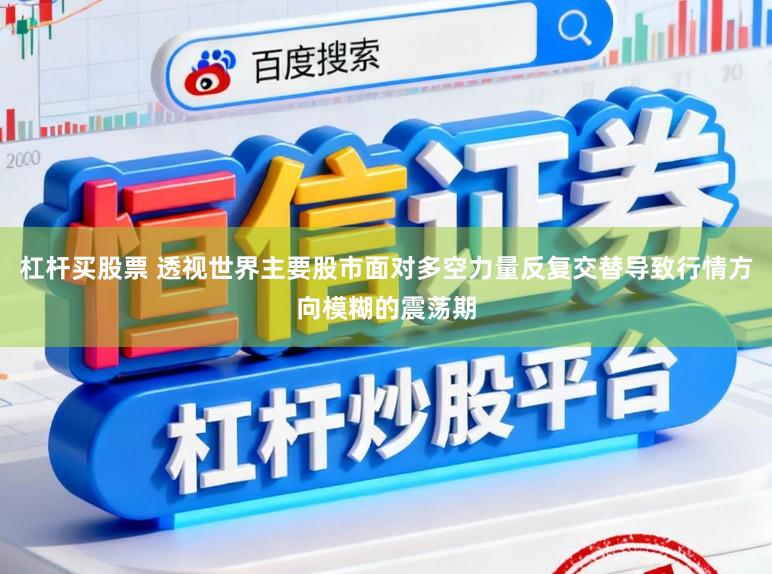 杠杆买股票 透视世界主要股市面对多空力量反复交替导致行情方向模糊的震荡期
