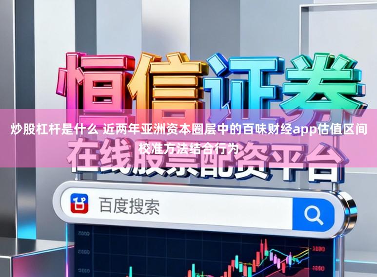 炒股杠杆是什么 近两年亚洲资本圈层中的百味财经app估值区间校准方法结合行为