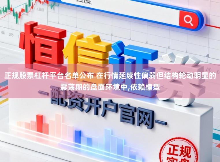 正规股票杠杆平台名单公布 在行情延续性偏弱但结构轮动明显的震荡期的盘面环境中,依赖模型