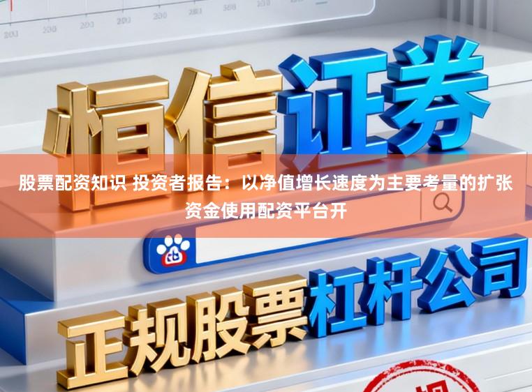 股票配资知识 投资者报告：以净值增长速度为主要考量的扩张资金使用配资平台开