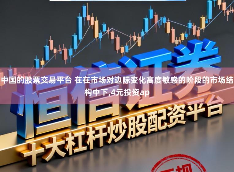 中国的股票交易平台 在在市场对边际变化高度敏感的阶段的市场结构中下,4元投资ap
