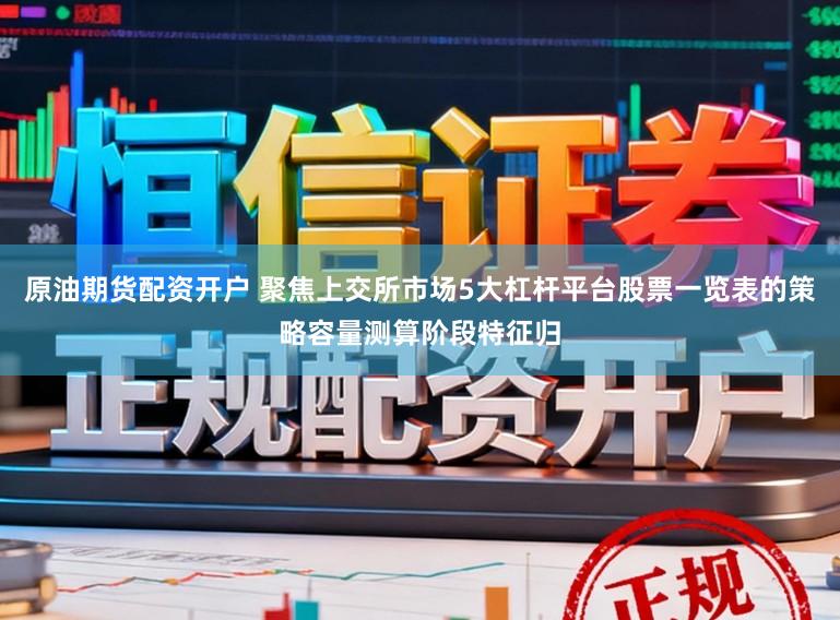 原油期货配资开户 聚焦上交所市场5大杠杆平台股票一览表的策略容量测算阶段特征归