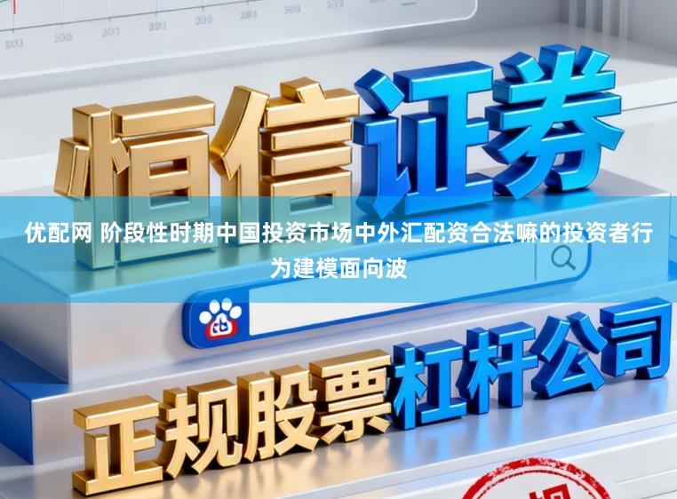 优配网 阶段性时期中国投资市场中外汇配资合法嘛的投资者行为建模面向波