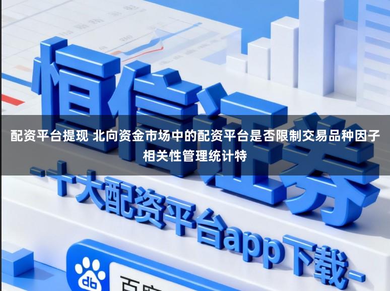 配资平台提现 北向资金市场中的配资平台是否限制交易品种因子相关性管理统计特