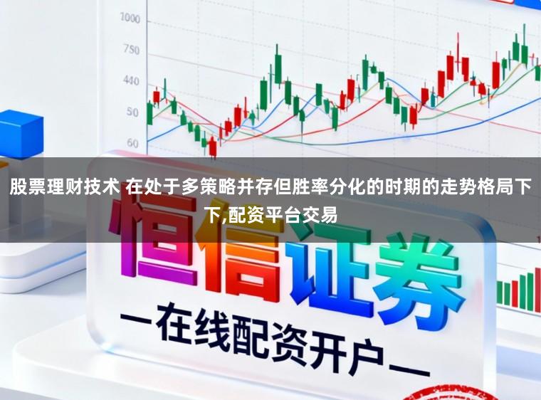 股票理财技术 在处于多策略并存但胜率分化的时期的走势格局下下,配资平台交易