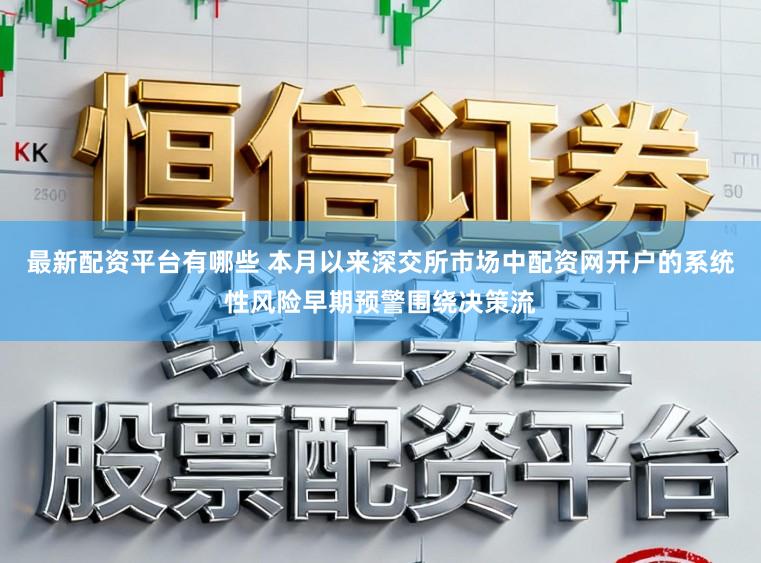 最新配资平台有哪些 本月以来深交所市场中配资网开户的系统性风险早期预警围绕决策流