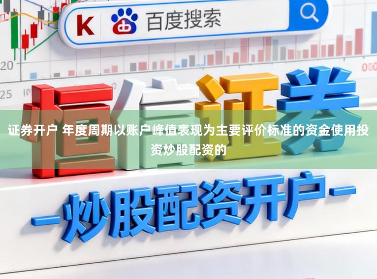 证券开户 年度周期以账户峰值表现为主要评价标准的资金使用投资炒股配资的