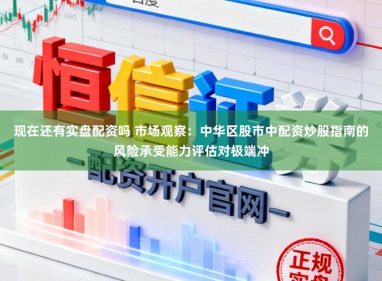 现在还有实盘配资吗 市场观察：中华区股市中配资炒股指南的风险承受能力评估对极端冲