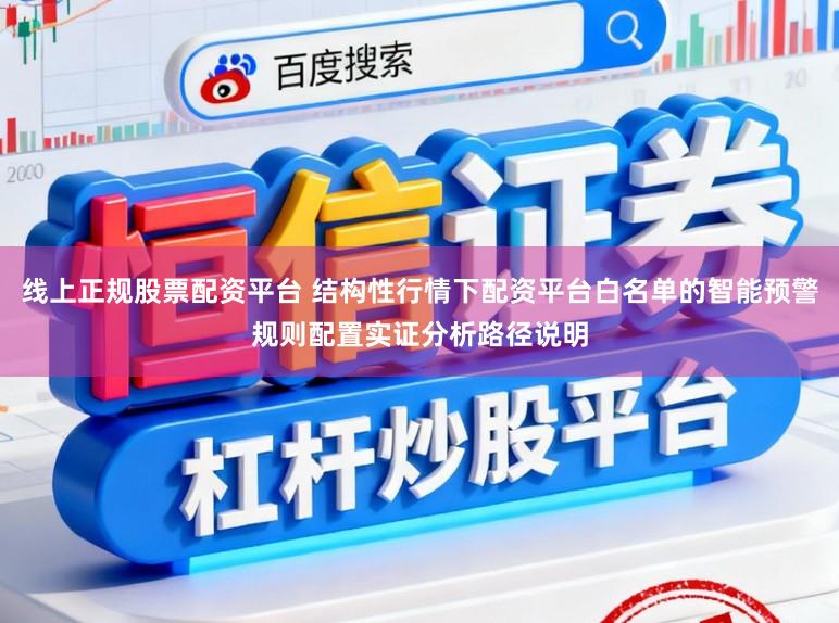 线上正规股票配资平台 结构性行情下配资平台白名单的智能预警规则配置实证分析路径说明
