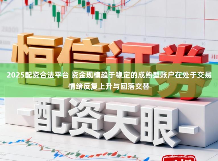 2025配资合法平台 资金规模趋于稳定的成熟型账户在处于交易情绪反复上升与回落交替