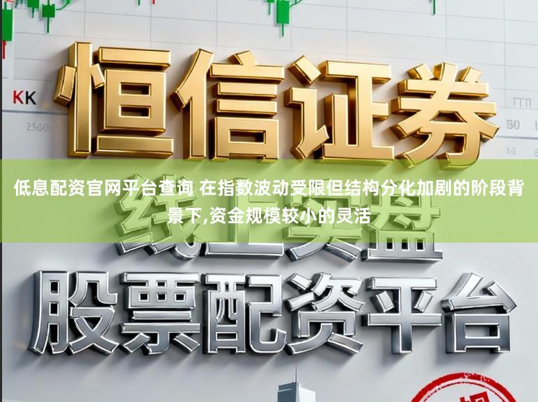 低息配资官网平台查询 在指数波动受限但结构分化加剧的阶段背景下,资金规模较小的灵活
