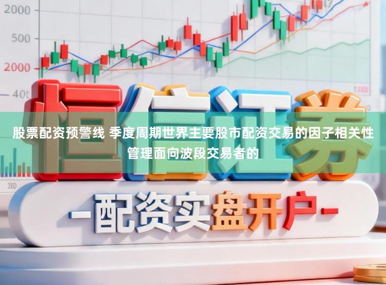 股票配资预警线 季度周期世界主要股市配资交易的因子相关性管理面向波段交易者的