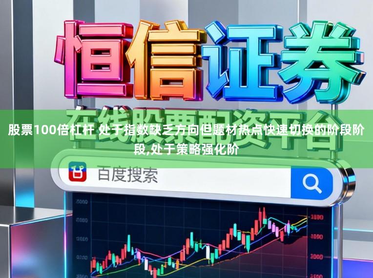 股票100倍杠杆 处于指数缺乏方向但题材热点快速切换的阶段阶段,处于策略强化阶