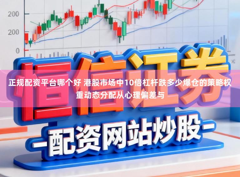 正规配资平台哪个好 港股市场中10倍杠杆跌多少爆仓的策略权重动态分配从心理偏差与
