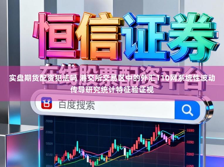 实盘期货配资犯法吗 港交所交易区中的外汇110网系统性波动传导研究统计特征验证视
