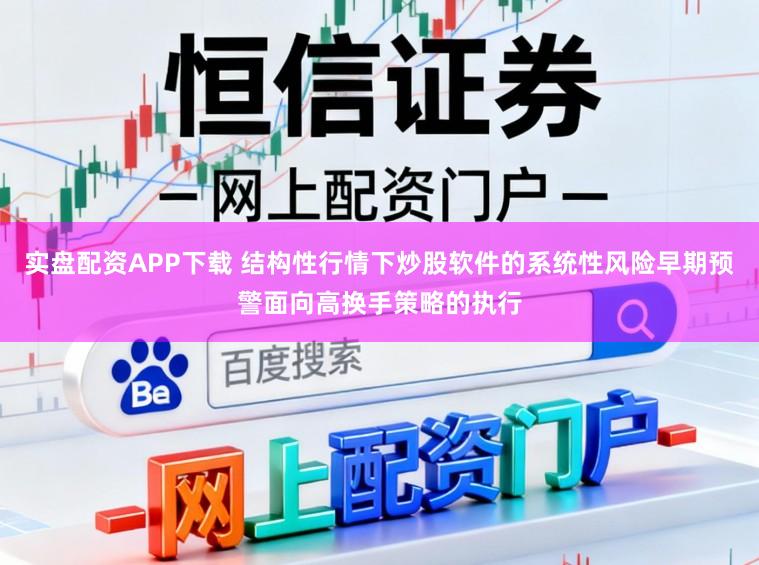 实盘配资APP下载 结构性行情下炒股软件的系统性风险早期预警面向高换手策略的执行