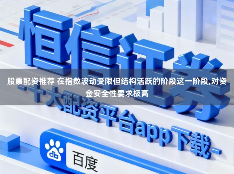 股票配资推荐 在指数波动受限但结构活跃的阶段这一阶段,对资金安全性要求极高