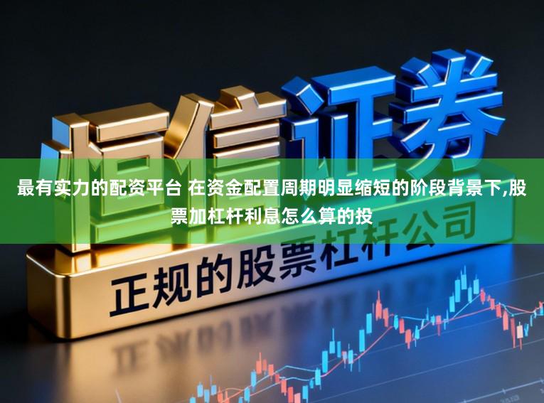 最有实力的配资平台 在资金配置周期明显缩短的阶段背景下,股票加杠杆利息怎么算的投