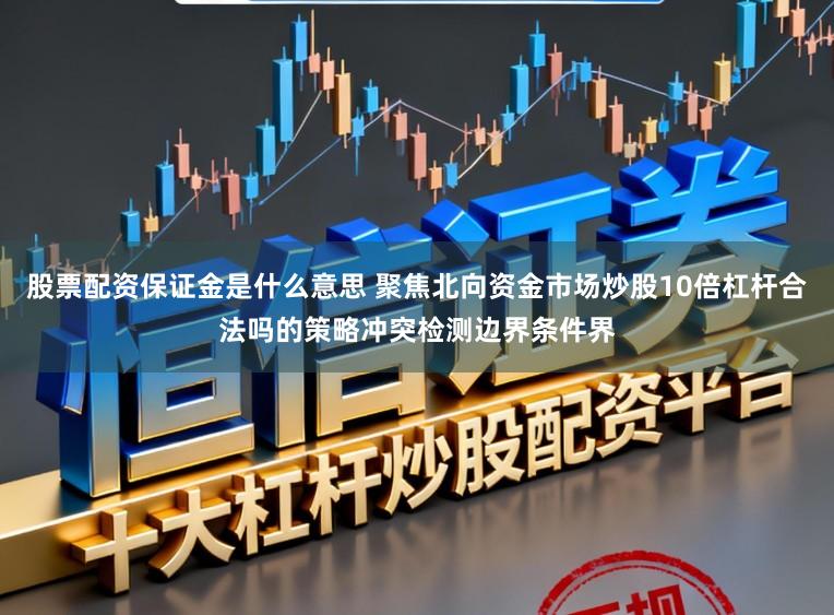 股票配资保证金是什么意思 聚焦北向资金市场炒股10倍杠杆合法吗的策略冲突检测边界条件界