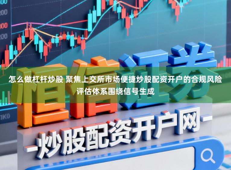 怎么做杠杆炒股 聚焦上交所市场便捷炒股配资开户的合规风险评估体系围绕信号生成