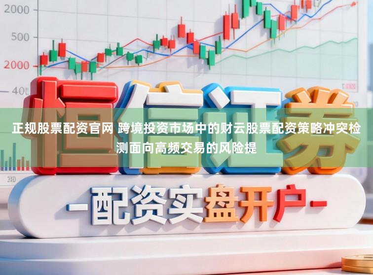 正规股票配资官网 跨境投资市场中的财云股票配资策略冲突检测面向高频交易的风险提