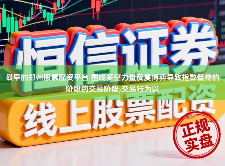 最早的郑州股票配资平台 围绕多空力量反复博弈导致指数僵持的阶段的交易阶段,交易行为以