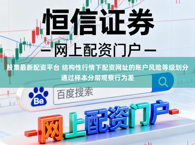 股票最新配资平台 结构性行情下配资网址的账户风险等级划分通过样本分层观察行为差