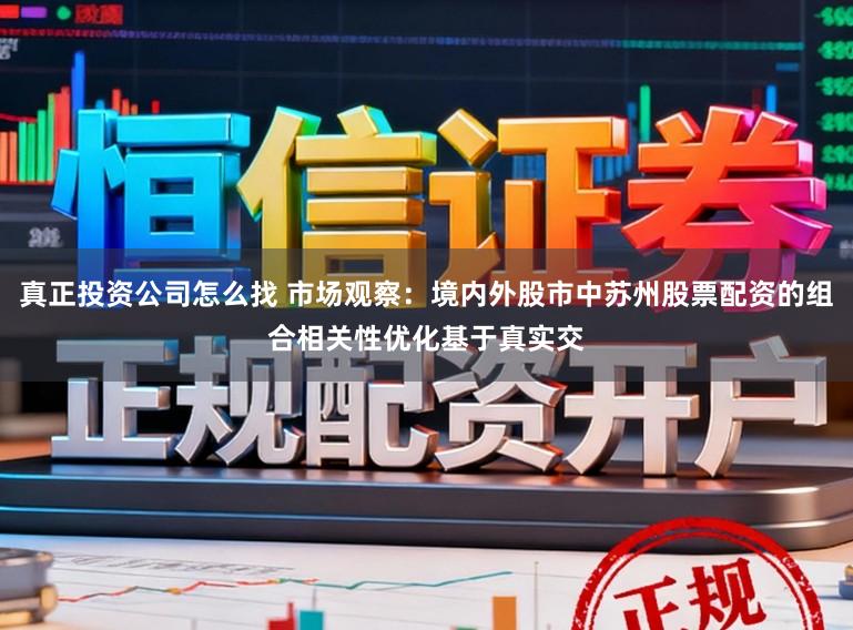 真正投资公司怎么找 市场观察：境内外股市中苏州股票配资的组合相关性优化基于真实交