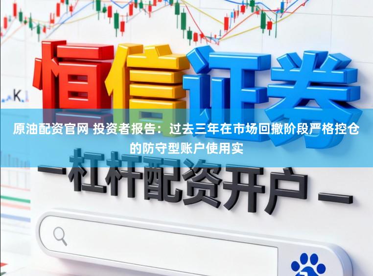 原油配资官网 投资者报告：过去三年在市场回撤阶段严格控仓的防守型账户使用实
