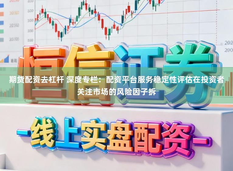 期货配资去杠杆 深度专栏：配资平台服务稳定性评估在投资者关注市场的风险因子拆