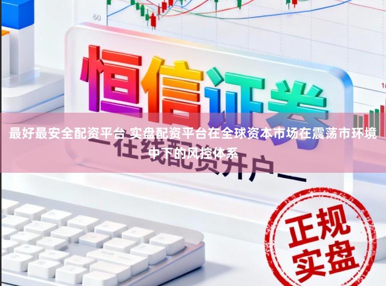 最好最安全配资平台 实盘配资平台在全球资本市场在震荡市环境中下的风控体系