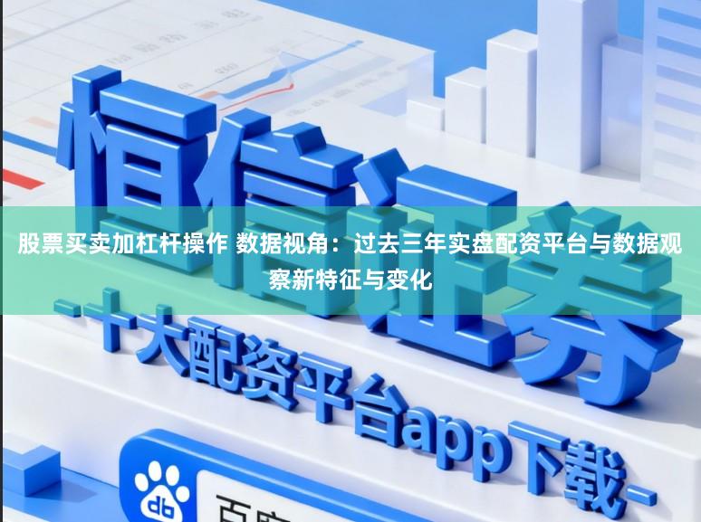 股票买卖加杠杆操作 数据视角：过去三年实盘配资平台与数据观察新特征与变化