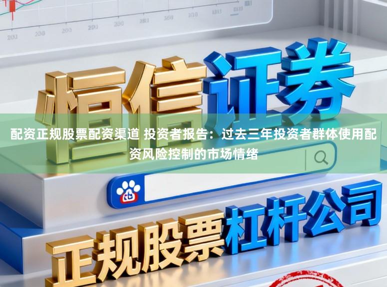 配资正规股票配资渠道 投资者报告：过去三年投资者群体使用配资风险控制的市场情绪