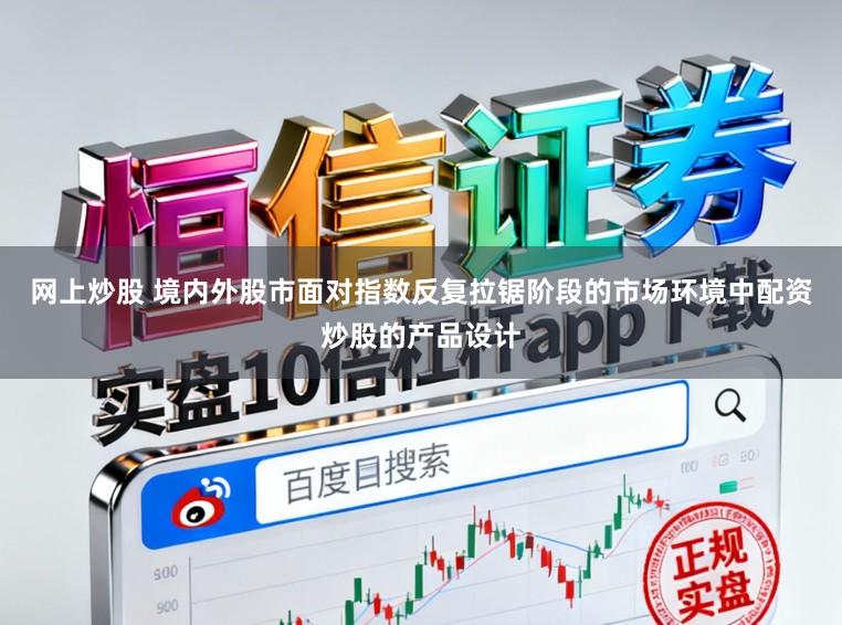 网上炒股 境内外股市面对指数反复拉锯阶段的市场环境中配资炒股的产品设计