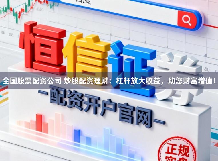 全国股票配资公司 炒股配资理财：杠杆放大收益，助您财富增值！