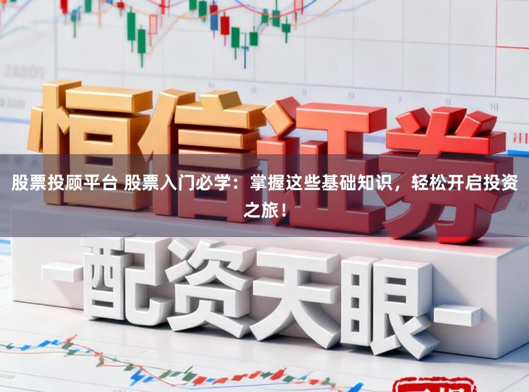 股票投顾平台 股票入门必学：掌握这些基础知识，轻松开启投资之旅！
