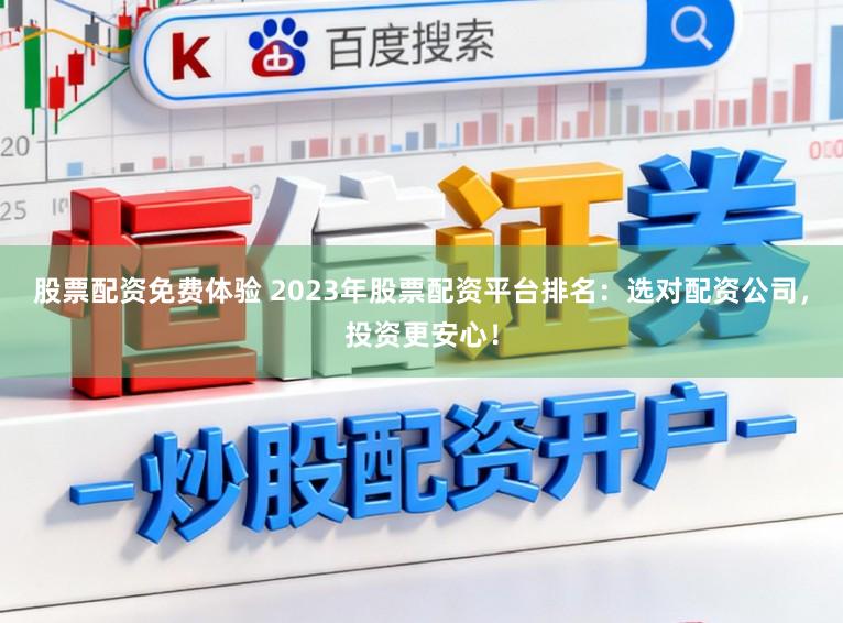 股票配资免费体验 2023年股票配资平台排名：选对配资公司，投资更安心！