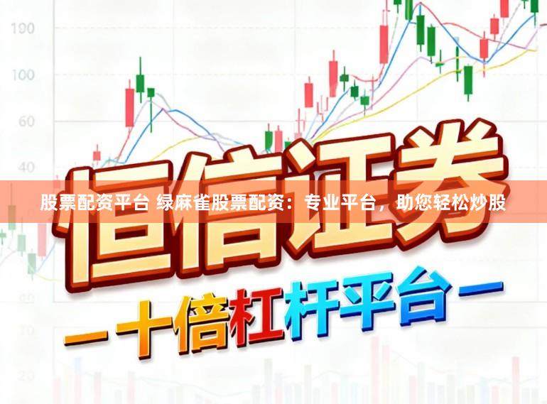 股票配资平台 绿麻雀股票配资：专业平台，助您轻松炒股