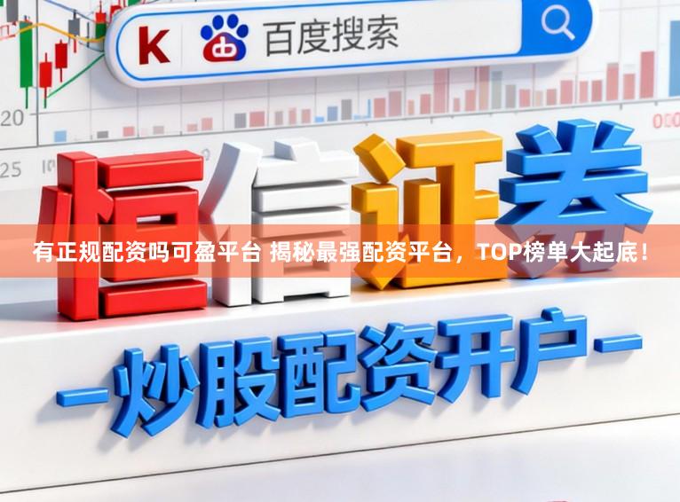 有正规配资吗可盈平台 揭秘最强配资平台，TOP榜单大起底！