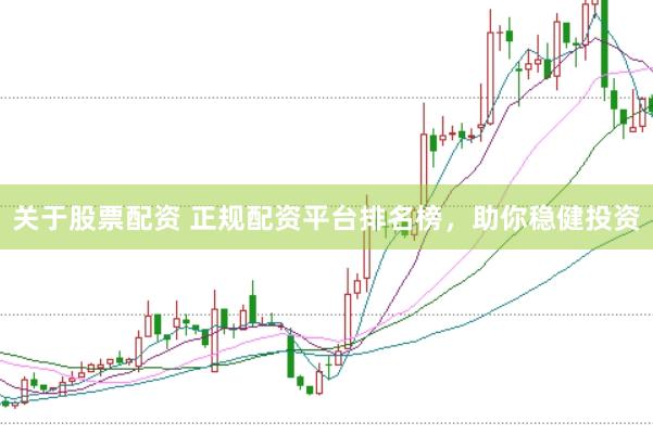 关于股票配资 正规配资平台排名榜，助你稳健投资