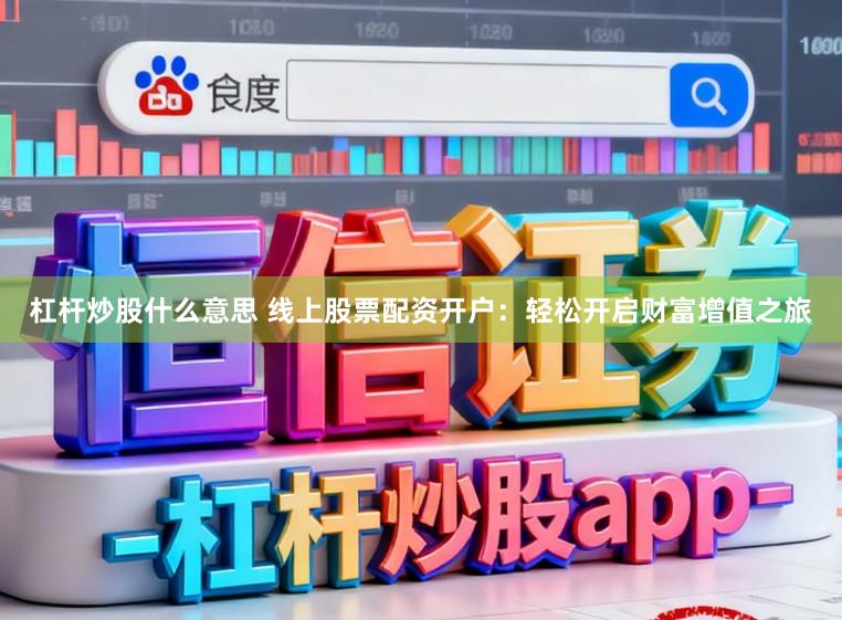杠杆炒股什么意思 线上股票配资开户：轻松开启财富增值之旅