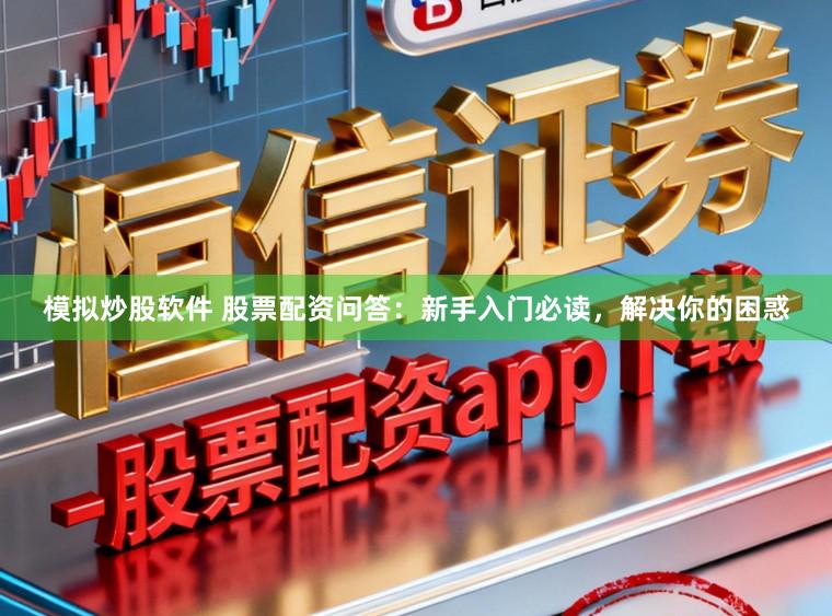 模拟炒股软件 股票配资问答：新手入门必读，解决你的困惑