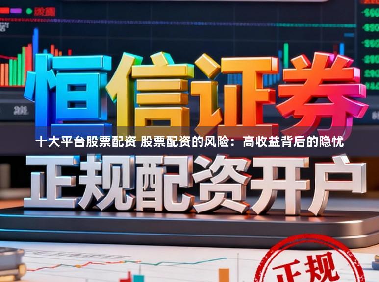 十大平台股票配资 股票配资的风险：高收益背后的隐忧