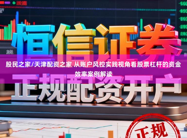 股民之家/天津配资之家 从账户风控实践视角看股票杠杆的资金效率案例解读